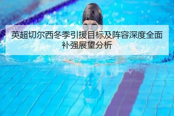 英超切尔西冬季引援目标及阵容深度全面补强展望分析
