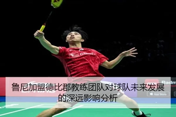 鲁尼加盟德比郡教练团队对球队未来发展的深远影响分析
